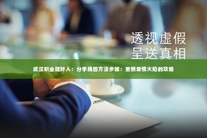 武汉职业捉奸人：分手挽回方法步骤：重燃爱情火焰的攻略