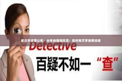 武汉市调查公司：分手的挽回短信：如何用文字重燃旧爱