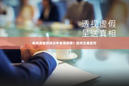 男朋友跟你说分手要挽回嘛？如何正确应对