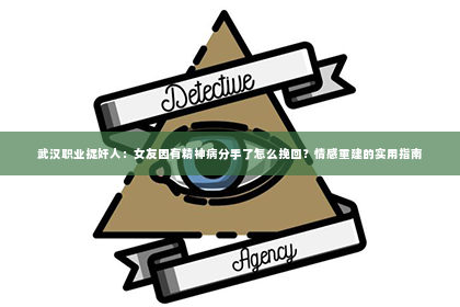 武汉职业捉奸人：女友因有精神病分手了怎么挽回？情感重建的实用指南