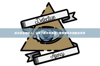 武汉职业捉奸人：分手了用怀孕挽回：情感困境中的复杂抉择
