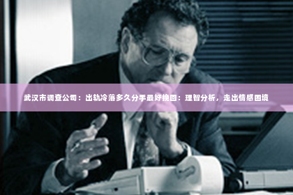 武汉市调查公司：出轨冷落多久分手最好挽回：理智分析，走出情感困境