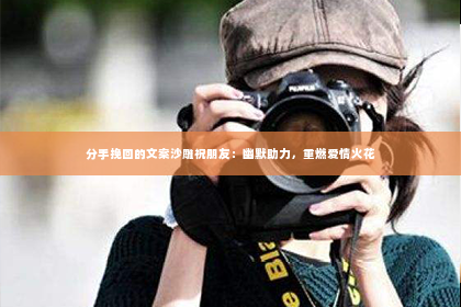 分手挽回的文案沙雕祝朋友：幽默助力，重燃爱情火花