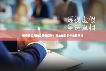情感挽回就选无恙情感好：专业服务助你重拾幸福