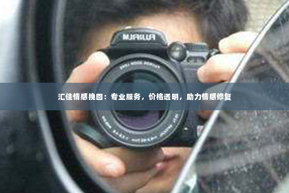 汇佳情感挽回：专业服务，价格透明，助力情感修复
