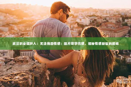 武汉职业捉奸人：无法挽回情感：图片带字伤感，揭秘情感断裂的瞬间