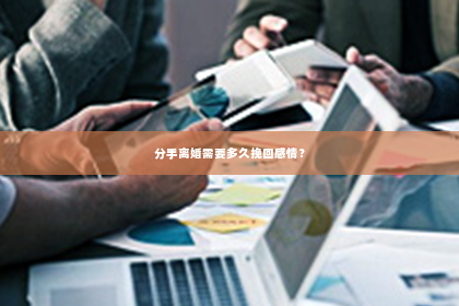 分手离婚需要多久挽回感情？