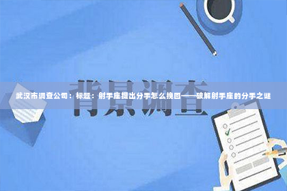 武汉市调查公司：标题：射手座提出分手怎么挽回——破解射手座的分手之谜