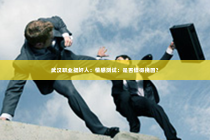 武汉职业捉奸人：情感测试：是否值得挽回？