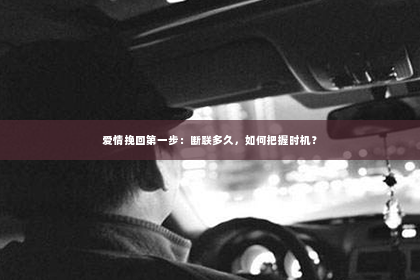 爱情挽回第一步：断联多久，如何把握时机？