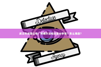 武汉市调查公司：有啥办法和女生分手呢？怎么挽回？