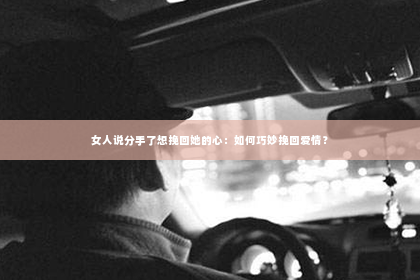 女人说分手了想挽回她的心：如何巧妙挽回爱情？