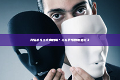 有情感挽回成功的嘛？揭秘情感挽回的秘诀