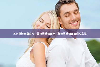武汉侦探调查公司：苏阳情感挽回率：揭秘情感挽回的成功之道