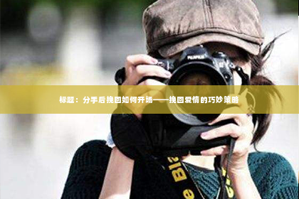 标题：分手后挽回如何开场——挽回爱情的巧妙策略