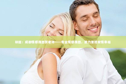 标题：成都情感挽回贺老师——专业情感挽回，助力重拾爱情幸福