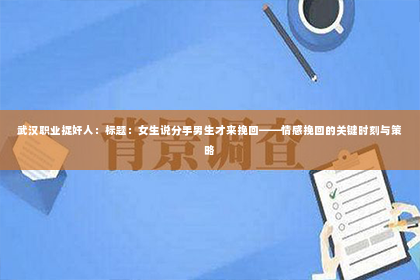 武汉职业捉奸人：标题：女生说分手男生才来挽回——情感挽回的关键时刻与策略
