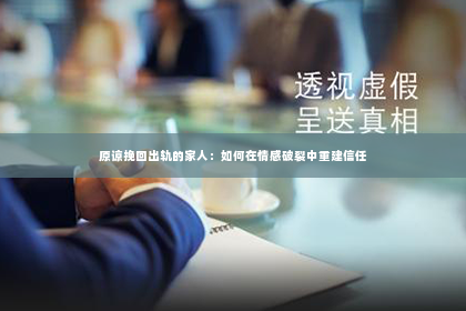 原谅挽回出轨的家人：如何在情感破裂中重建信任