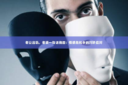 老公出轨，老婆一句话挽回：情感危机中的巧妙应对