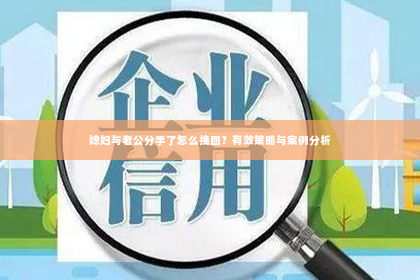 媳妇与老公分手了怎么挽回？有效策略与案例分析