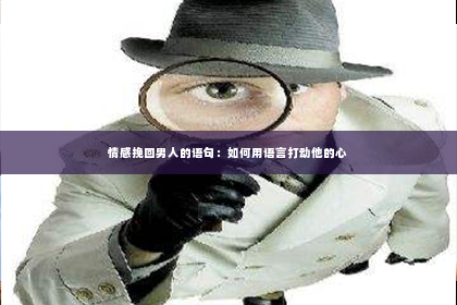 情感挽回男人的语句：如何用语言打动他的心