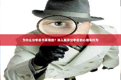 为什么分手后不来挽回？深入解析分手后的心理与行为