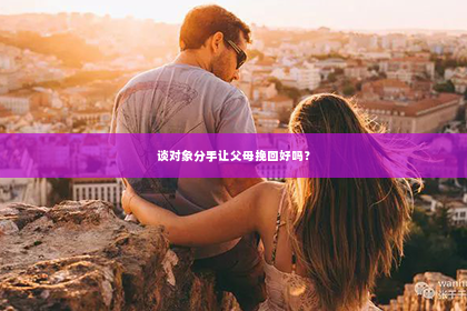 谈对象分手让父母挽回好吗？