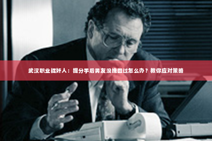 武汉职业捉奸人：提分手后男友没挽回过怎么办？教你应对策略