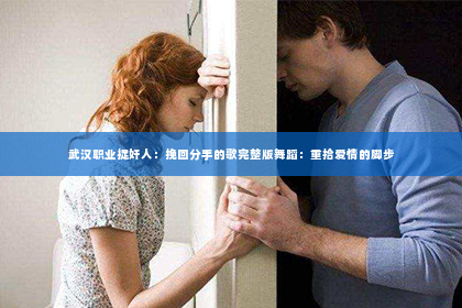 武汉职业捉奸人：挽回分手的歌完整版舞蹈：重拾爱情的脚步