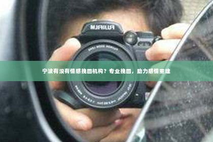 宁波有没有情感挽回机构？专业挽回，助力感情重建