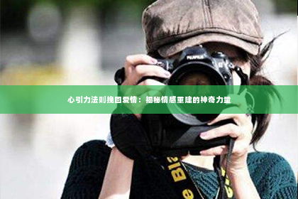 心引力法则挽回爱情：揭秘情感重建的神奇力量
