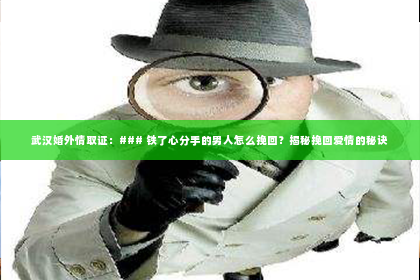 武汉婚外情取证：### 铁了心分手的男人怎么挽回？揭秘挽回爱情的秘诀