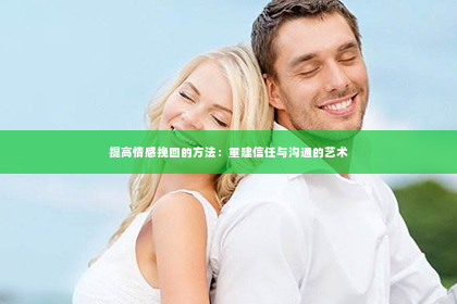 提高情感挽回的方法：重建信任与沟通的艺术