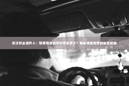 武汉职业捉奸人：情感挽回的成功率是多少？揭秘挽回爱情的秘密武器