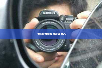 出轨后如何挽回老婆的心