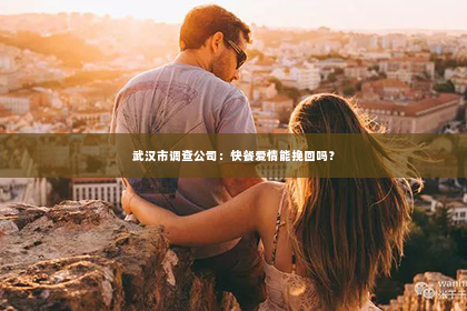 武汉市调查公司：快餐爱情能挽回吗？