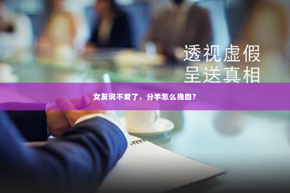 女友说不爱了，分手怎么挽回？