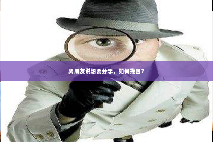 男朋友说想要分手，如何挽回？