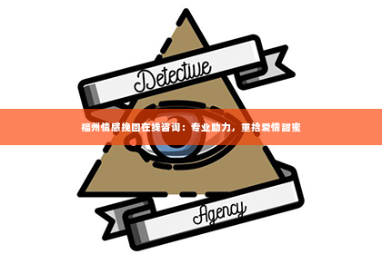 福州情感挽回在线咨询：专业助力，重拾爱情甜蜜