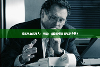 武汉职业捉奸人：标题：挽回爱情需要收多少钱？
