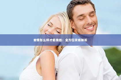 爱情怎么样才能挽回：全方位攻略解析