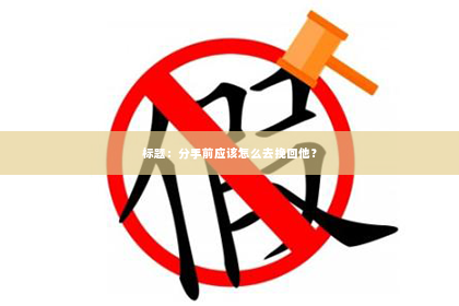 标题：分手前应该怎么去挽回他？