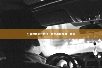 分手挽回前任的信：写给男朋友的一封信