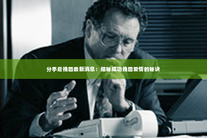 分手后挽回最新消息：揭秘成功挽回爱情的秘诀