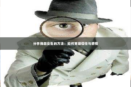 分手挽回女生的方法：如何重建信任与感情