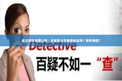 武汉侦探调查公司：女朋友分手要结婚证吗？如何挽回？