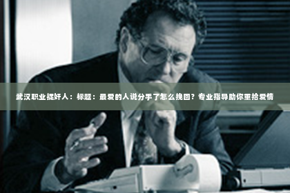 武汉职业捉奸人：标题：最爱的人说分手了怎么挽回？专业指导助你重拾爱情