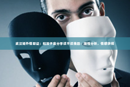 武汉婚外情取证：和双子座分手该不该挽回：理性分析，情感抉择
