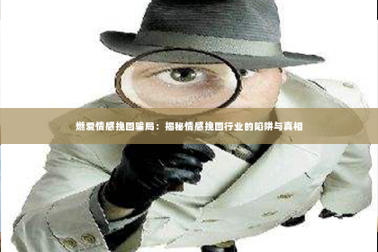 燃爱情感挽回骗局：揭秘情感挽回行业的陷阱与真相