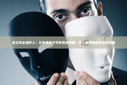 武汉职业捉奸人：分手挽回不符合他的预期：深入剖析挽回失败的原因